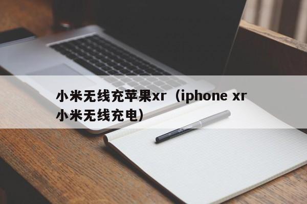 小米无线充苹果xr(iphone xr 小米无线充电)