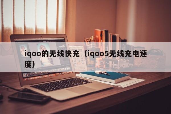iqoo的无线快充(iqoo5无线充电速度)