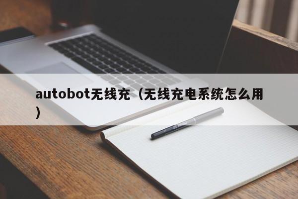 autobot无线充(无线充电系统怎么用)