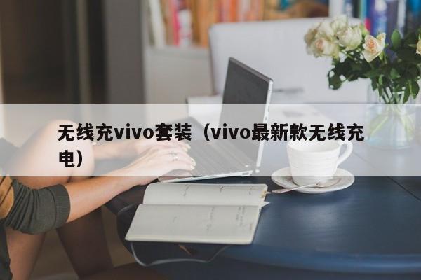 无线充vivo套装(vivo最新款无线充电)