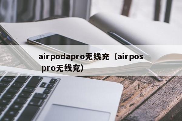 airpodapro无线充(airpos pro无线充)