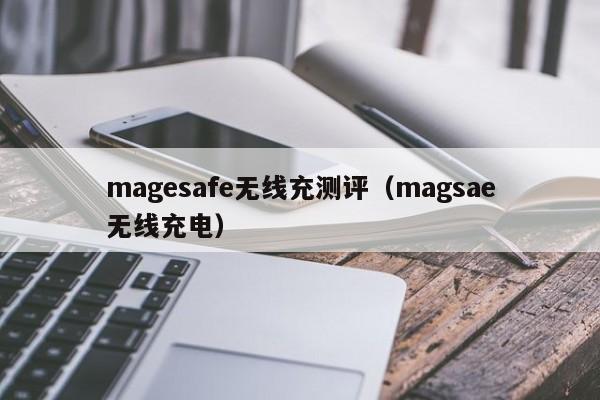 magesafe无线充测评(magsae无线充电)