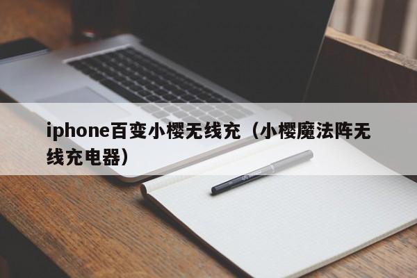 iphone百变小樱无线充(小樱魔法阵无线充电器)