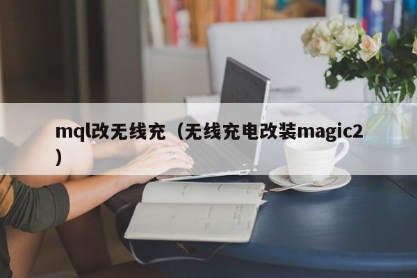 mql改无线充(无线充电改装magic2)