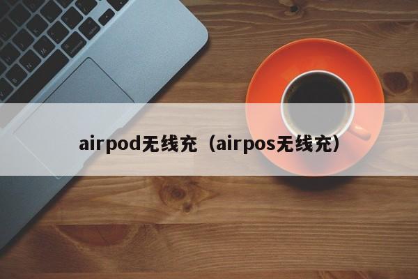 airpod无线充(airpos无线充)