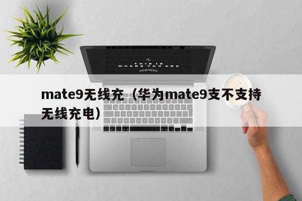 mate9无线充(华为mate9支不支持无线充电)