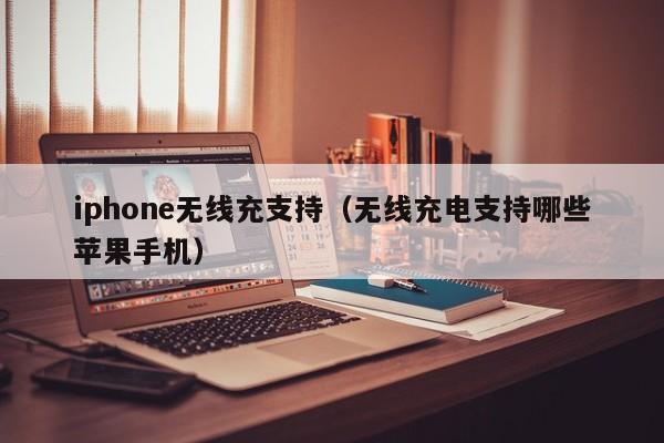 iphone无线充支持(无线充电支持哪些苹果手机)