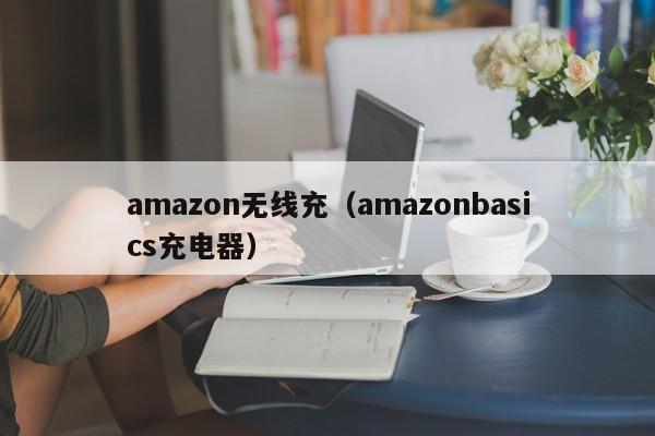 amazon无线充(amazonbasics充电器)