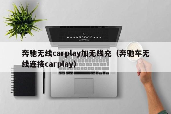 奔驰无线carplay加无线充(奔驰车无线连接carplay)