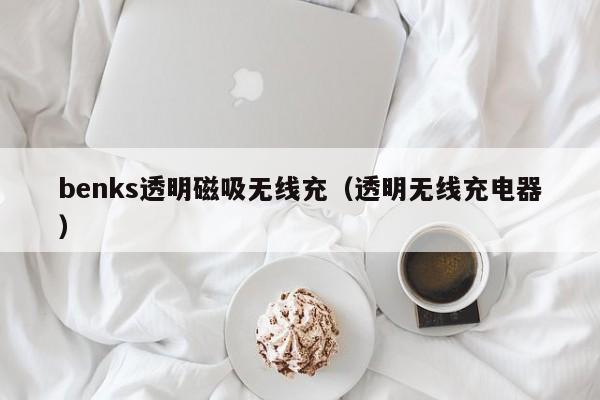 benks透明磁吸无线充(透明无线充电器)