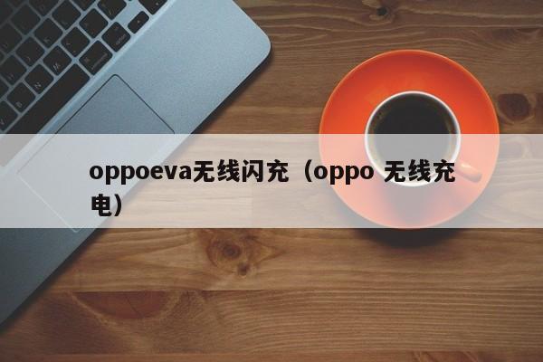 oppoeva无线闪充(oppo 无线充电)