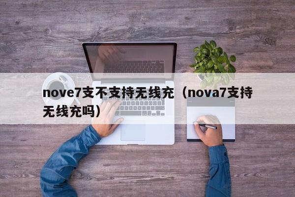 nove7支不支持无线充(nova7支持无线充吗)
