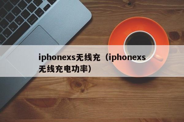 iphonexs无线充(iphonexs无线充电功率)