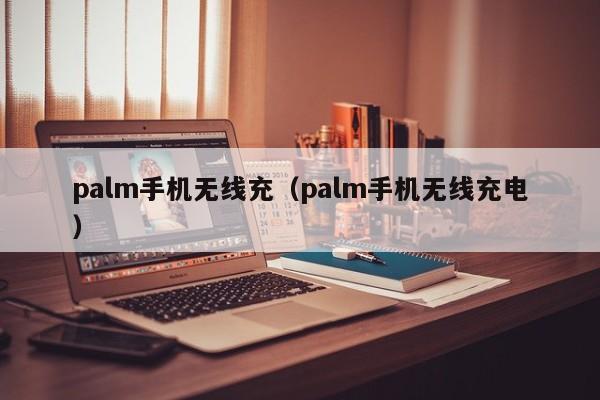palm手机无线充(palm手机无线充电)