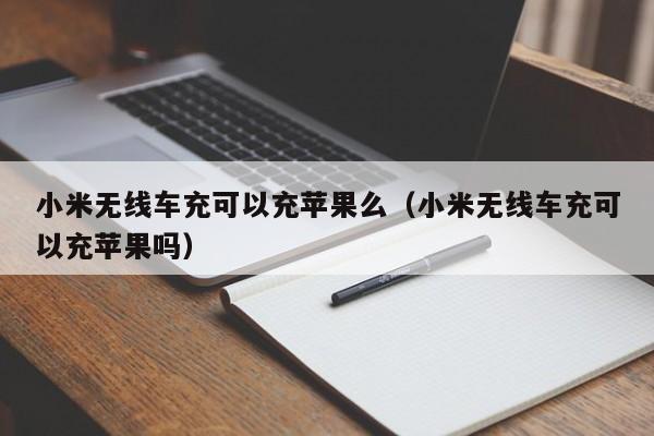 小米无线车充可以充苹果么(小米无线车充可以充苹果吗)