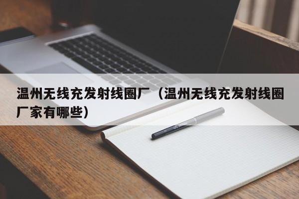 温州无线充发射线圈厂(温州无线充发射线圈厂家有哪些)
