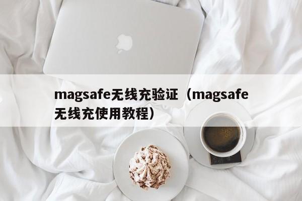 magsafe无线充验证(magsafe无线充使用教程)