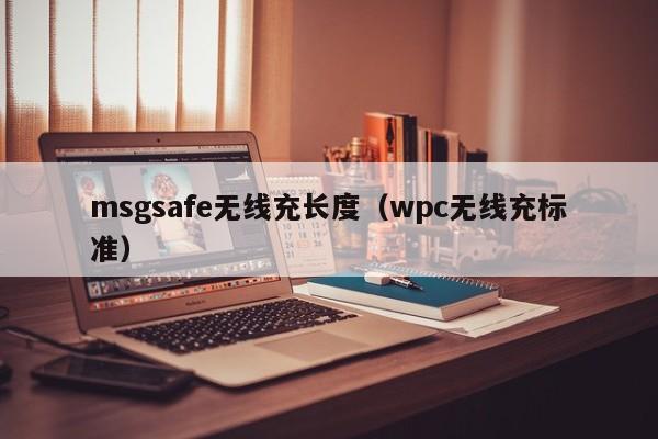 msgsafe无线充长度(wpc无线充标准)