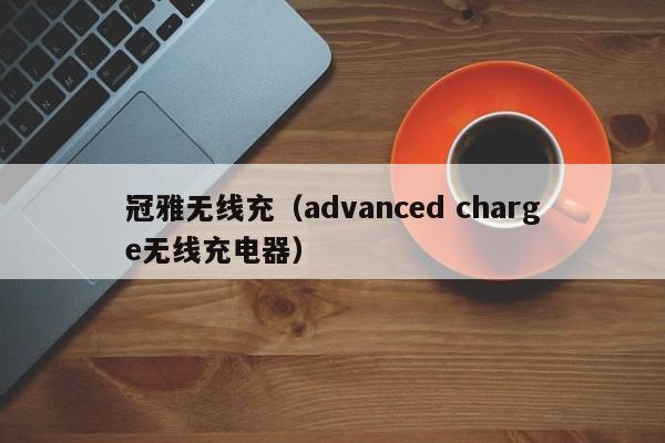 冠雅无线充(advanced charge无线充电器)