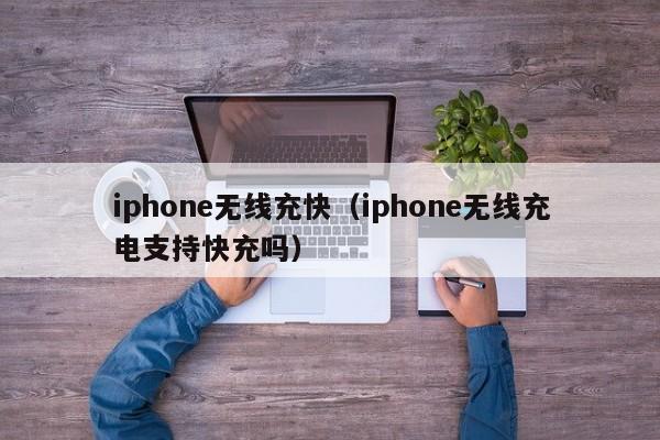 iphone无线充快(iphone无线充电支持快充吗)
