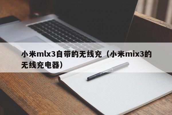 小米mlx3自带的无线充(小米mix3的无线充电器)