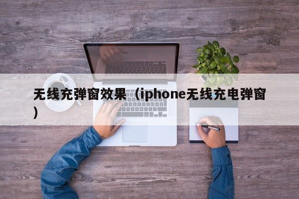 无线充弹窗效果(iphone无线充电弹窗)