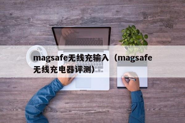 magsafe无线充输入(magsafe无线充电器评测)