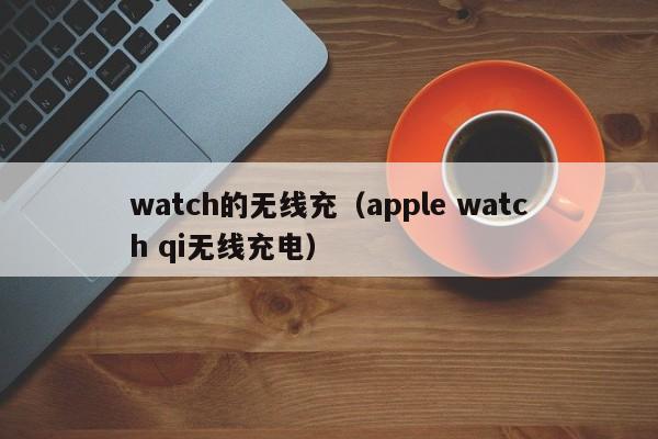watch的无线充(apple watch qi无线充电)
