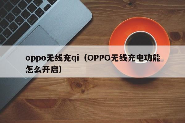 oppo无线充qi(OPPO无线充电功能怎么开启)