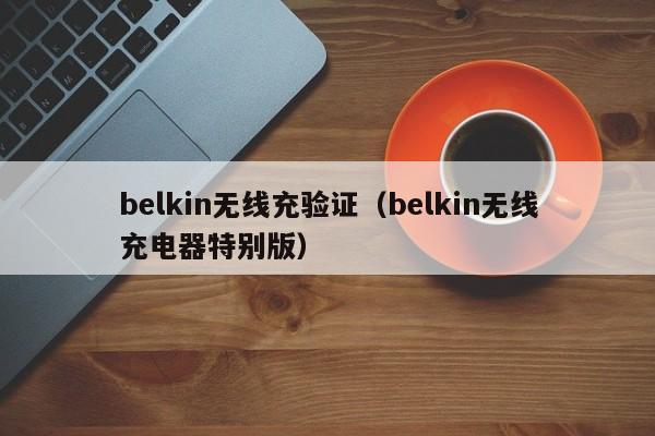belkin无线充验证(belkin无线充电器特别版)