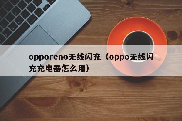 opporeno无线闪充(oppo无线闪充充电器怎么用)
