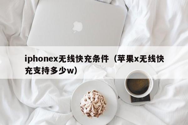 iphonex无线快充条件(苹果x无线快充支持多少w)