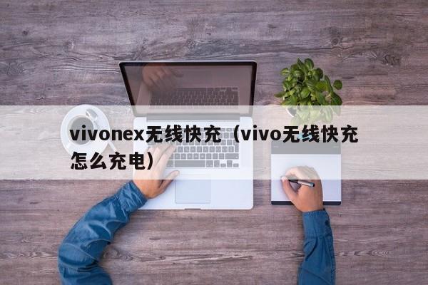 vivonex无线快充(vivo无线快充怎么充电)
