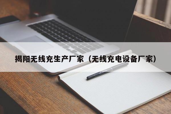 揭阳无线充生产厂家(无线充电设备厂家)