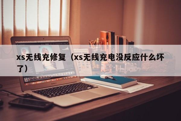 xs无线充修复(xs无线充电没反应什么坏了)