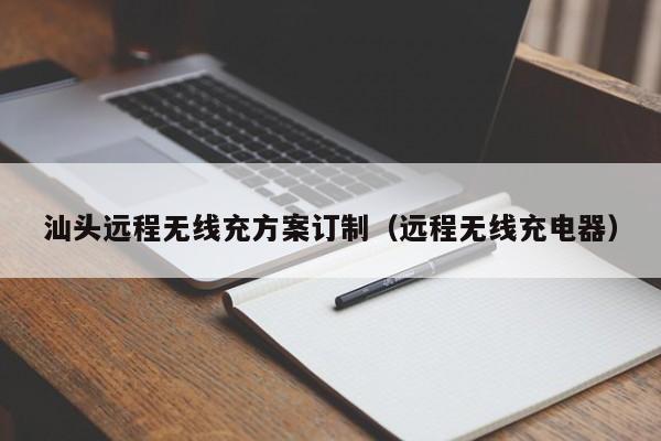 汕头远程无线充方案订制(远程无线充电器)