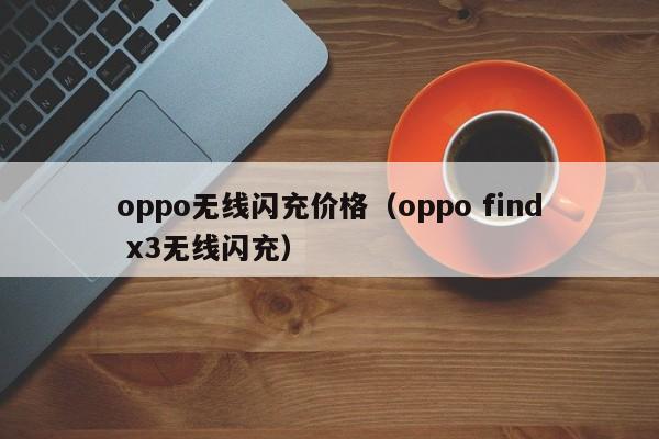 oppo无线闪充价格(oppo find x3无线闪充)