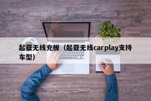 起亚无线充板(起亚无线carplay支持车型)
