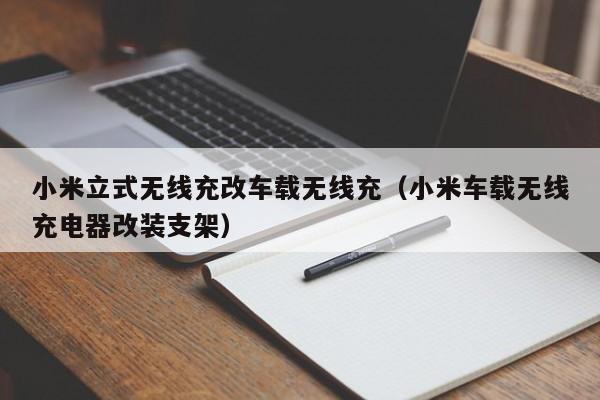 小米立式无线充改车载无线充(小米车载无线充电器改装支架)
