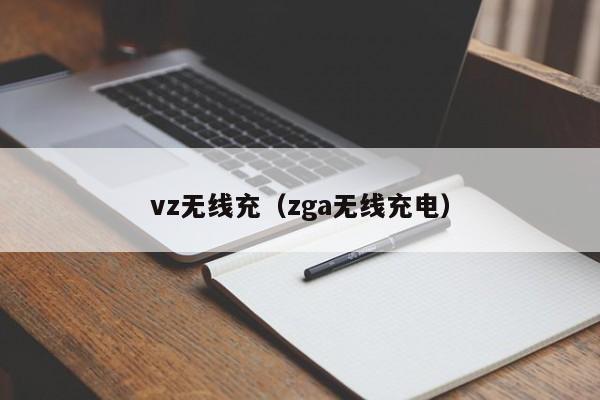 vz无线充(zga无线充电)