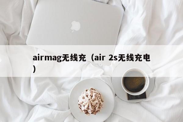 airmag无线充(air 2s无线充电)