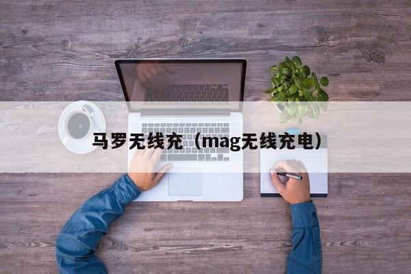 马罗无线充(mag无线充电)