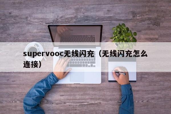 supervooc无线闪充(无线闪充怎么连接)