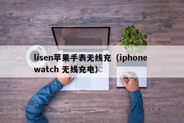 lisen苹果手表无线充(iphone watch 无线充电)