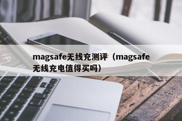 magsafe无线充测评(magsafe无线充电值得买吗)